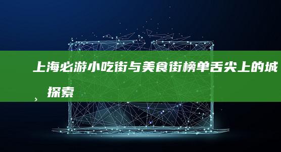 上海必游小吃街与美食街榜单：舌尖上的城市探索之旅